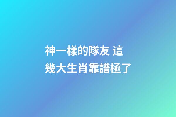 神一樣的隊友 這幾大生肖靠譜極了
